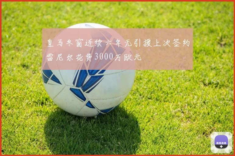 皇马冬窗连续六年无引援上次签约雷尼尔花费3000万欧元