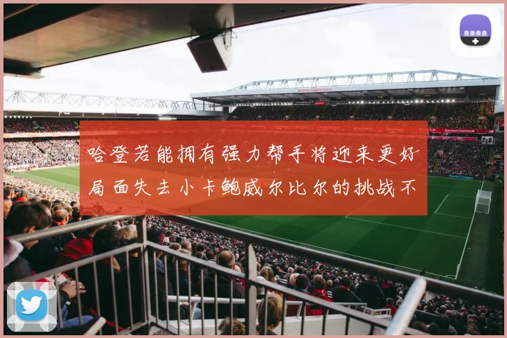 哈登若能拥有强力帮手将迎来更好局面失去小卡鲍威尔比尔的挑战不容小觑