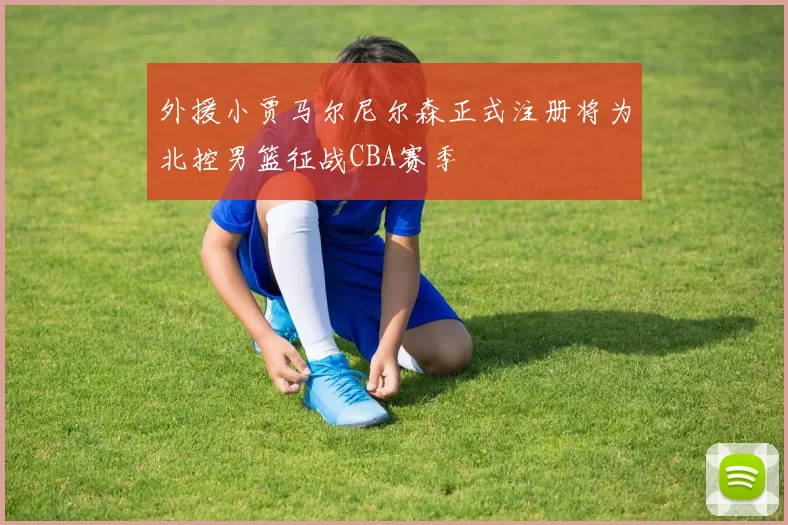 外援小贾马尔尼尔森正式注册将为北控男篮征战CBA赛季