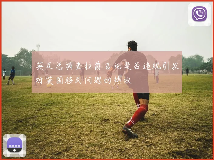英足总调查拉爵言论是否违规引发对英国移民问题的热议