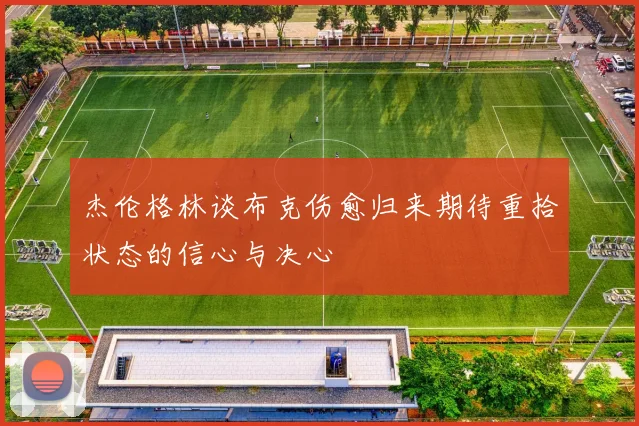 杰伦格林谈布克伤愈归来期待重拾状态的信心与决心