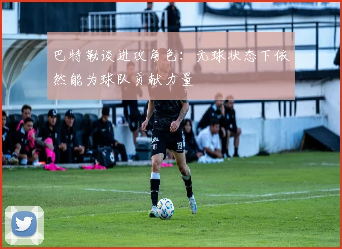 巴特勒谈进攻角色：无球状态下依然能为球队贡献力量