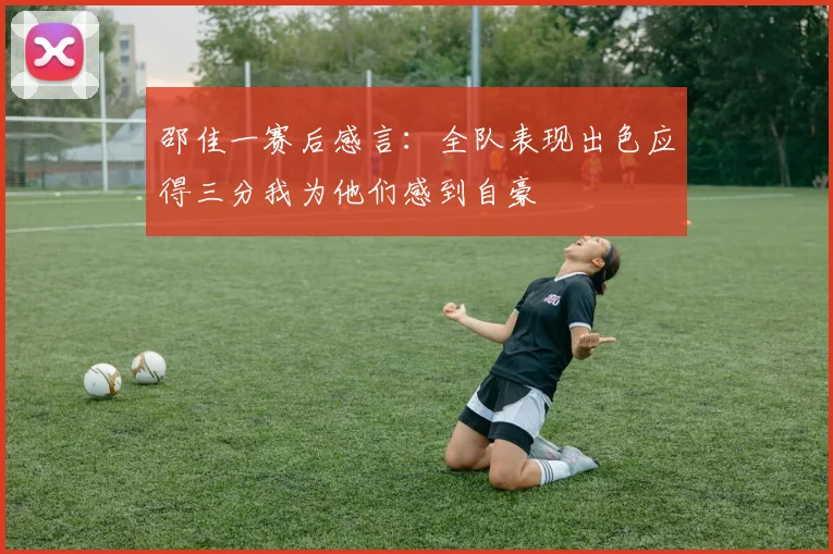 邵佳一赛后感言：全队表现出色应得三分我为他们感到自豪