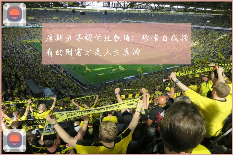 唐斯分享锡伯杜教诲：珍惜自我拥有的财富才是人生真谛