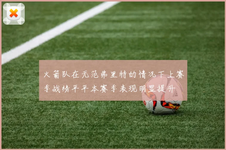 火箭队在无范弗里特的情况下上赛季战绩平平本赛季表现明显提升