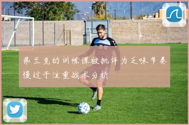 弗兰克的训练课被批评为乏味节奏慢过于注重战术分析