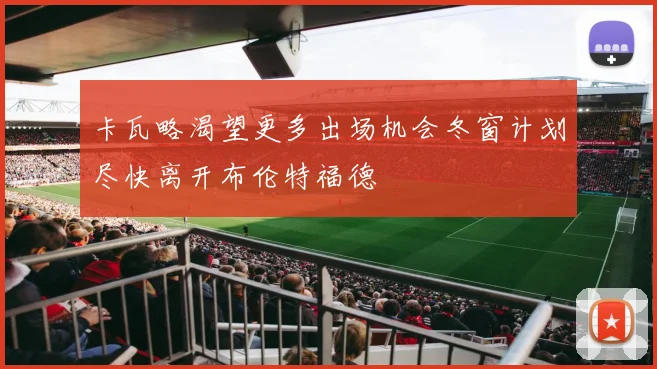 卡瓦略渴望更多出场机会冬窗计划尽快离开布伦特福德