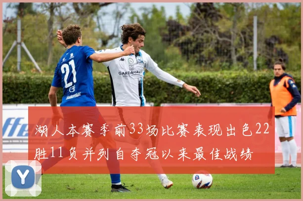 湖人本赛季前33场比赛表现出色22胜11负并列自夺冠以来最佳战绩