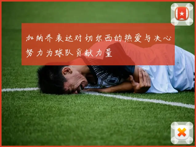 加纳乔表达对切尔西的热爱与决心努力为球队贡献力量