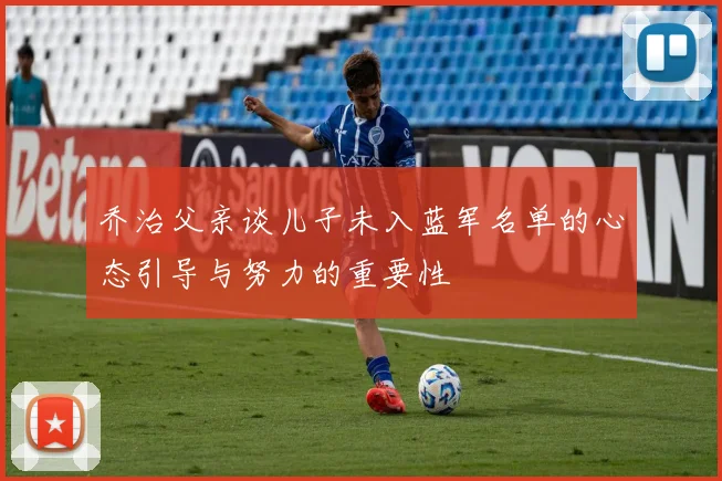 乔治父亲谈儿子未入蓝军名单的心态引导与努力的重要性